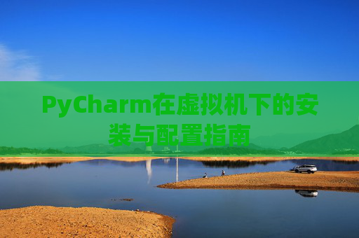 PyCharm在虚拟机下的安装与配置指南